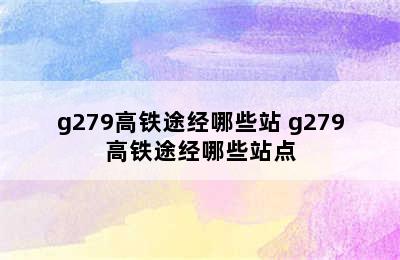 g279高铁途经哪些站 g279高铁途经哪些站点